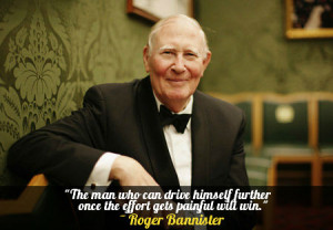 ... further once the effort gets painful will win.” – Roger Bannister
