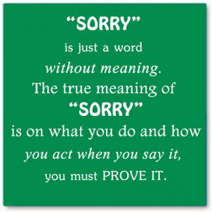 Sorry is just a word without meaning the true meaning of sorry