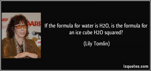 ... is H2O, is the formula for an ice cube H2O squared? - Lily Tomlin