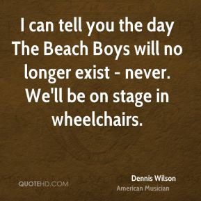 Dennis Wilson - I can tell you the day The Beach Boys will no longer ...