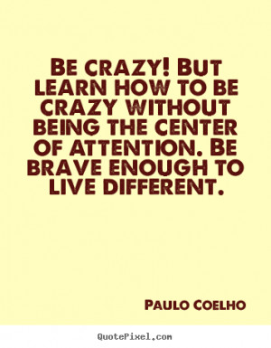 ... being the center of attention. Be brave enough to live different