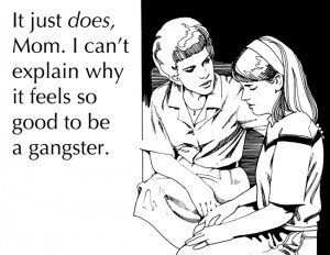 ... does , Mom. I can’t explain why it feels so good to be a gangster