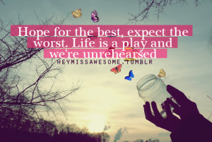 heymissawesome:Hope for the best, expect the worst. Lifes a play and ...