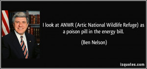 ... Wildlife Refuge) as a poison pill in the energy bill. - Ben Nelson