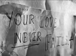 Your love never fails, it never gives up, it never runs out on me. And ...