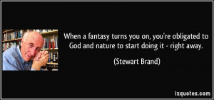 ... to God and nature to start doing it - right away. - Stewart Brand