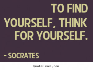 find yourself think for yourself socrates best inspirational quotes