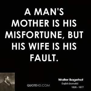 man's mother is his misfortune, but his wife is his fault.