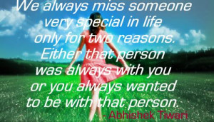 We always miss someone very special in life only for two reasons ...