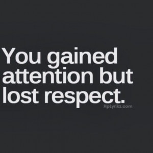 You gained attention but lost respect