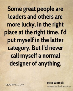Some great people are leaders and others are more lucky, in the right ...