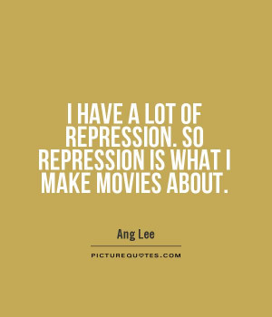 ... repression. So repression is what I make movies about Picture Quote #1