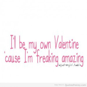 ll Be My Own Valentine Cause I’M Freaking Amazing