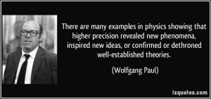 There are many examples in physics showing that higher precision ...