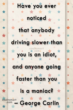 Funny Quote: Have you ever noticed that anybody driving...