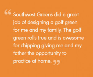 Quote: Southwest Greens did a great job of designing a golf green for ...