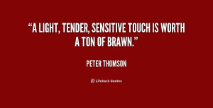 light, tender, sensitive touch is worth a ton of brawn.”