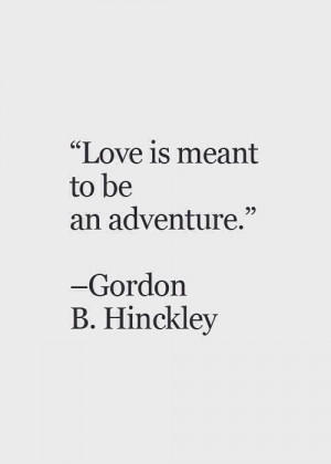 ... Quotes, Adventure Love Quotes, Gordon B Hinckley Quotes Love, Life Is