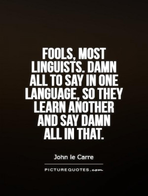 Fools, most linguists. Damn all to say in one language, so they learn ...