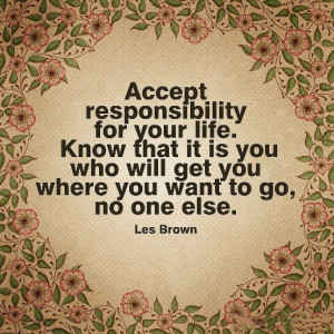 Accept responsibility for your life. Know that it is you who will get ...