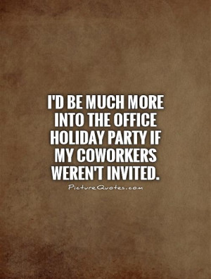 ... office holiday party if my coworkers weren't invited Picture Quote #1