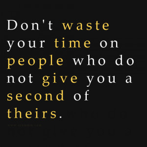 Don't Waste Your Time On People Who Do Not Give You A Second Of Theirs