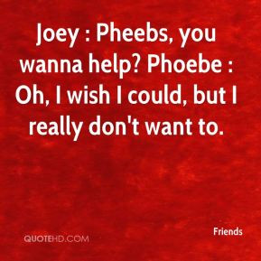 friends-quote-joey-pheebs-you-wanna-help-phoebe-oh-i-wish-i-could-but ...