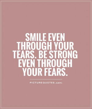 ... your tears. Be strong even through your fears. Picture Quote #1