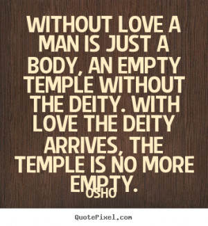 Quotes about love - Without love a man is just a body, an empty..