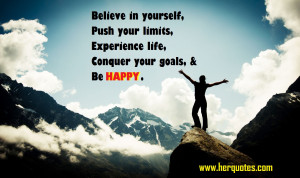 Believe in yourself, push your limits, experience life, conquer your ...