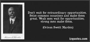 Don't wait for extraordinary opportunities. Seize common occasions and ...