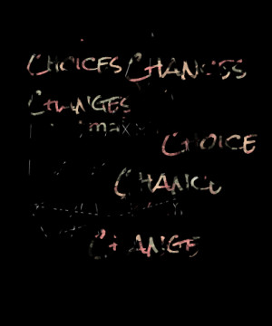 ... chances changes you must make a choice to take a chance or your life
