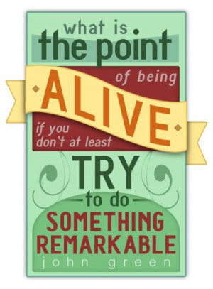 ... of being alive if you don't at least try to do something remarkable