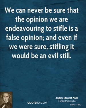 We can never be sure that the opinion we are endeavouring to stifle is ...