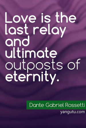... last relay and ultimate outposts of eternity, ~ Dante Gabriel Rossetti