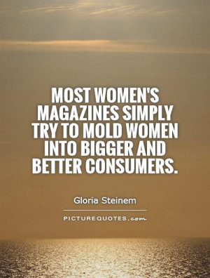 ... try to mold women into bigger and better consumers. Picture Quote #1