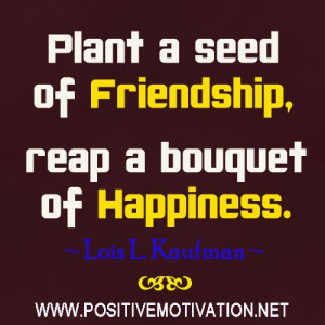 Plant a seed of friendship - reap a bouquet of happiness