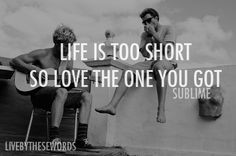 life is too short so love the one you got sublime more sublime quotes ...