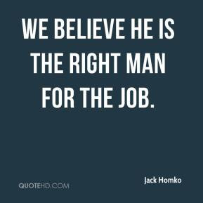 Jack Homko - We believe he is the right man for the job.