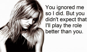 you ignored me so i did but you didn t expect that i ll play the role ...