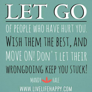 people who have hurt you. Wish them the best, and move on. Don't let ...