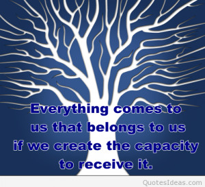 Everything comes to us that belongs to us if we create the capacity to ...