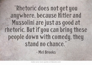 Rhetoric does not get you anywhere, because Hitler and Mussolini are ...