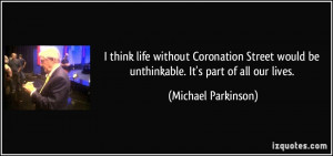 think life without Coronation Street would be unthinkable. It's part ...
