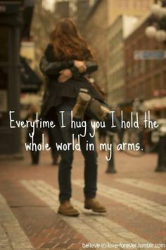 Everytime I hug you I hold the whole world in my arms. ღ