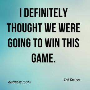 Carl Krauser - I definitely thought we were going to win this game.