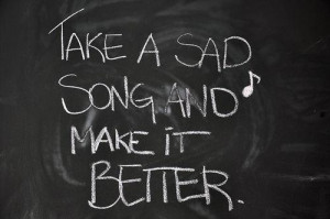 Take A Sad Song And Make It Better ” ~ Music Quote