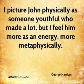 George Harrison - I picture John physically as someone youthful who ...