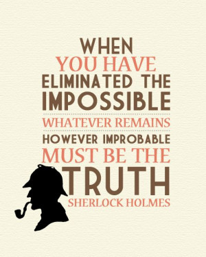 ... is left, however improbable, must be the truth. -S Holmes #sherlock
