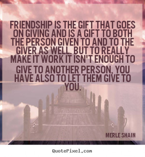 Merle Shain picture quotes - Friendship is the gift that goes on ...